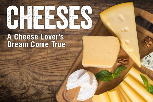Cheeses: A Cheese Lover’s Dream Come True